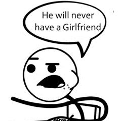 He Will Never Get A Girlfriend